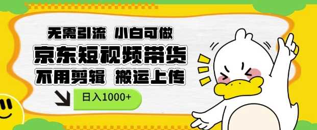 无需引流，小白可做，京东短现频带货，不用剪辑，搬运上传，日入1k【揭秘】-温馨分享网