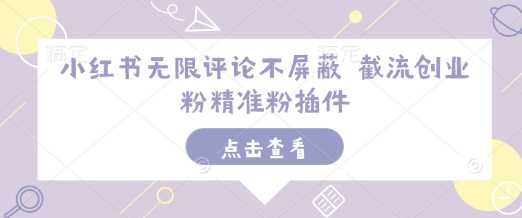 小红书无限评论不屏蔽 截流创业粉精准粉插件-温馨分享网