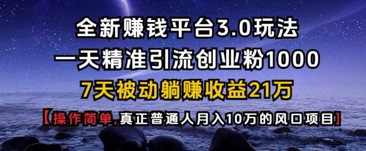 全新赚钱平台3.0玩法一天精准引流创业粉1000.7天被动躺Z收益21W【仅揭秘】-温馨分享网