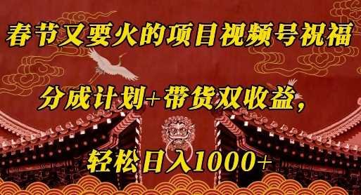 春节又要火的项目视频号祝福，分成计划+带货双收益，轻松日入几张【揭秘】-温馨分享网