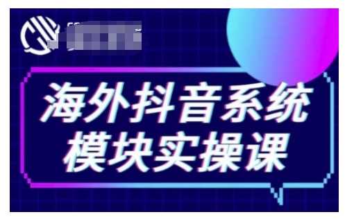 海外抖音Tiktok系统模块实操课，TK短视频带货，TK直播带货，TK小店端实操等-温馨分享网