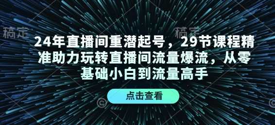 24年直播间重潜起号，29节课程精准助力玩转直播间流量爆流，从零基础小白到流量高手-温馨分享网