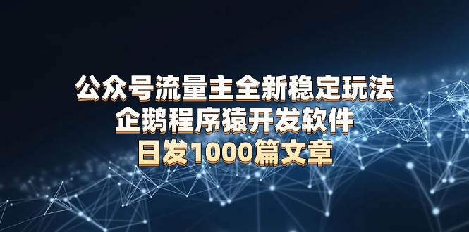 公众号流量主全新稳定玩法 企鹅程序猿开发软件 日发1000篇文章 无需AI改写-温馨分享网