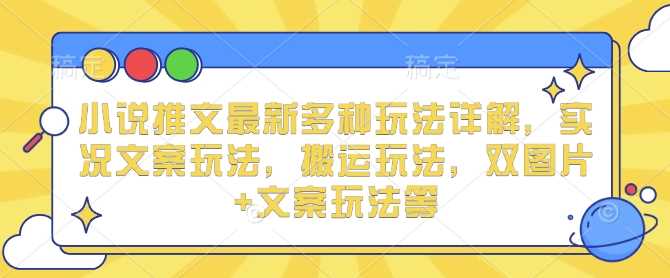 小说推文最新多种玩法详解，实况文案玩法，搬运玩法，双图片+文案玩法等-温馨分享网