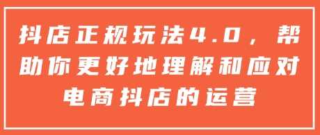 抖店正规玩法4.0，帮助你更好地理解和应对电商抖店的运营-温馨分享网