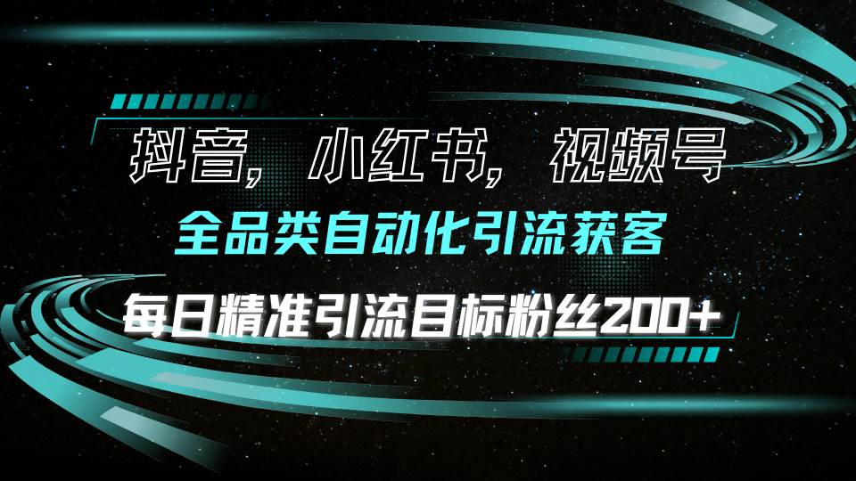 抖音小红书视频号全品类自动化引流获客，每日精准引流目标粉丝200+-温馨分享网