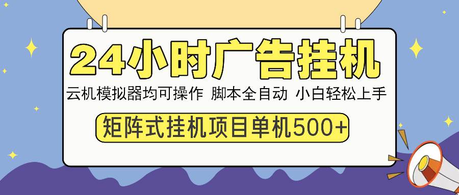 24小时全自动广告挂机 矩阵式操作 单机收益500+ 小白也能轻松上手-温馨分享网