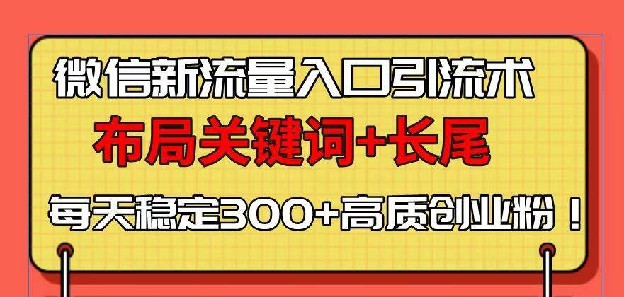 微信新流量入口引流术，布局关键词+长尾，每天稳定300+高质创业粉！-温馨分享网