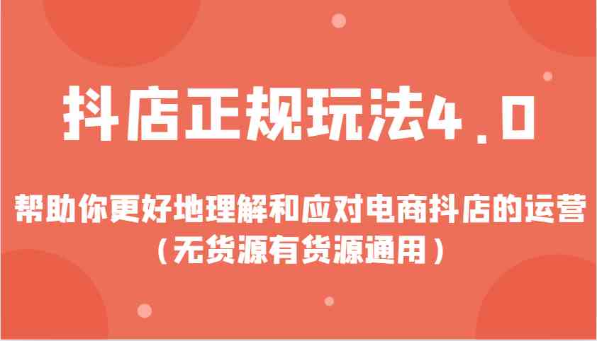 抖店正规玩法4.0，帮助你更好地理解和应对电商抖店的运营（无货源有货源通用）-温馨分享网