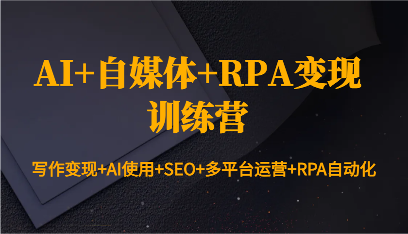 AI+自媒体+RPA变现训练营：写作变现+AI使用+SEO+多平台运营+RPA自动化-温馨分享网