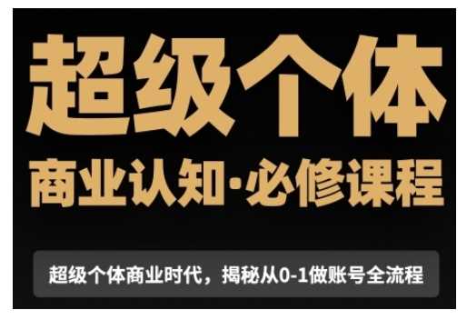 超级个体商业认知觉醒视频课，商业认知·必修课程揭秘从0-1账号全流程-温馨分享网