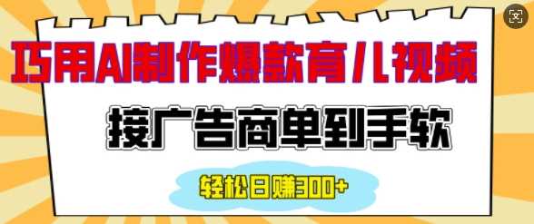 用AI制作情感育儿爆款视频，接广告商单到手软，日入200+-温馨分享网