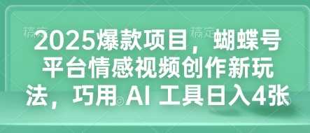 2025爆款项目，蝴蝶号平台情感视频创作新玩法，巧用 AI 工具日入4张-温馨分享网