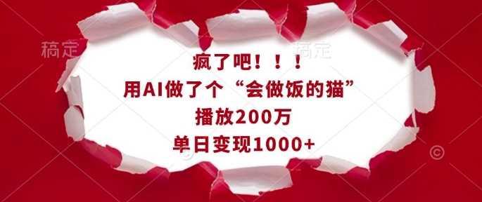 疯了吧！用AI做了个“会做饭的猫”，播放200万，单日变现1k-温馨分享网