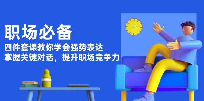 职场必备，四件套课教你学会强势表达，掌握关键对话，提升职场竞争力-温馨分享网