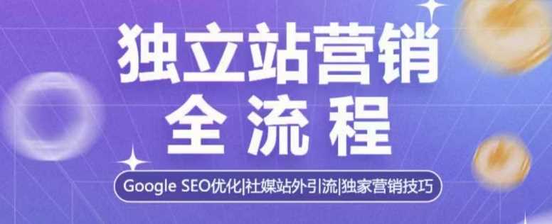 独立站营销全流程，Google SEO优化，社媒站外引流，独家营销技巧-温馨分享网