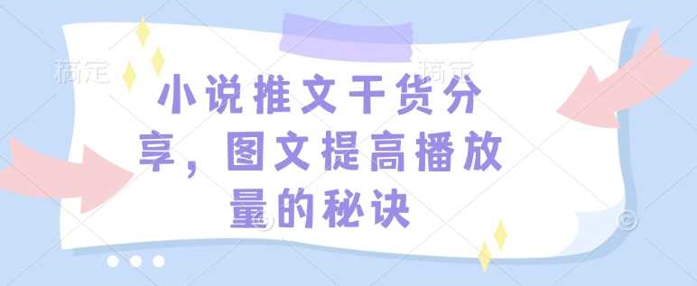 小说推文干货分享，图文提高播放量的秘诀-温馨分享网