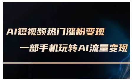 AI短视频热门涨粉变现课，AI数字人制作短视频超级变现实操课，一部手机玩转短视频变现-温馨分享网