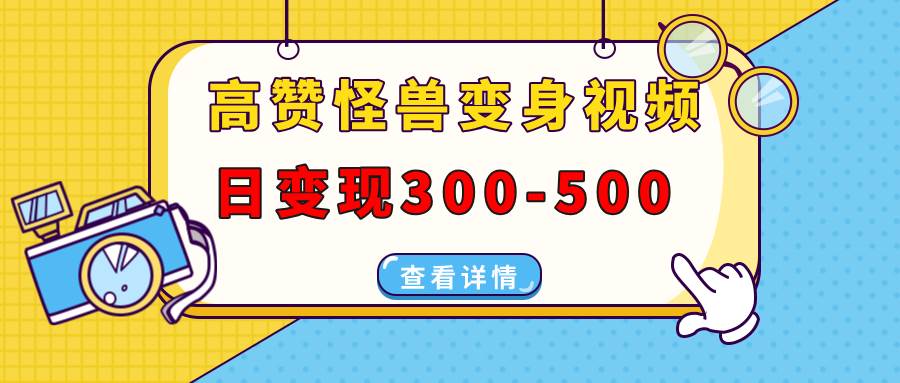 高赞怪兽变身视频制作，日变现300-500，多平台发布（抖音、视频号、小红书-温馨分享网
