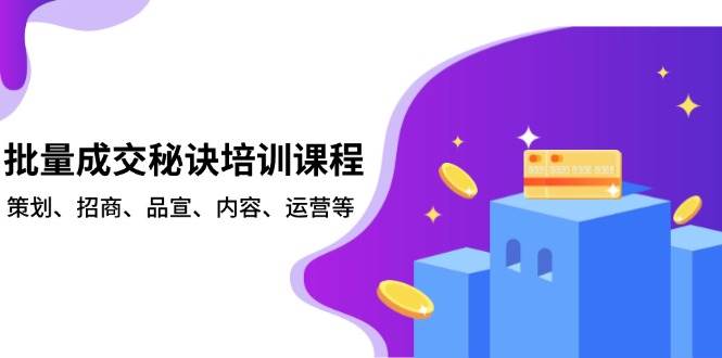 批量成交秘诀培训课程，策划、招商、品宣、内容、运营等-温馨分享网