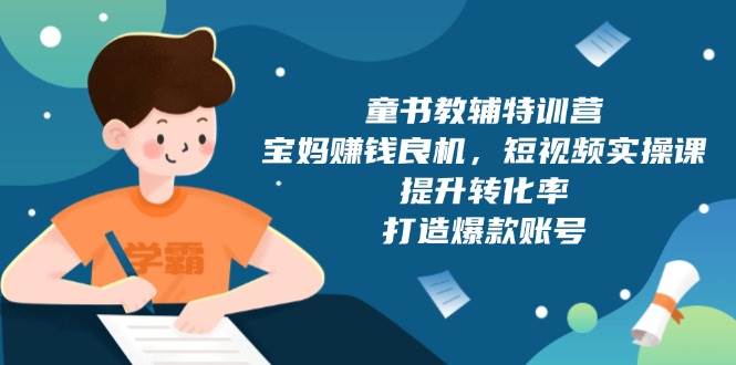 童书教辅特训营：宝妈赚钱良机，短视频实操，提升转化率，打造爆款账号（附287G资料）-温馨分享网