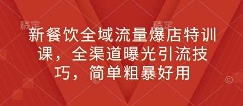 新餐饮全域流量爆店特训课，全渠道曝光引流技巧，简单粗暴好用-温馨分享网