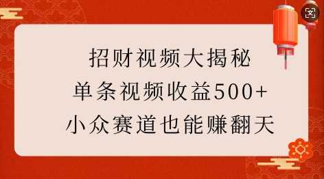 招财视频大揭秘：单条视频收益500+，小众赛道也能挣翻天!-温馨分享网
