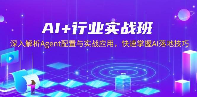 AI+行业实战班，深入解析Agent配置与实战应用，快速掌握AI落地技巧-温馨分享网