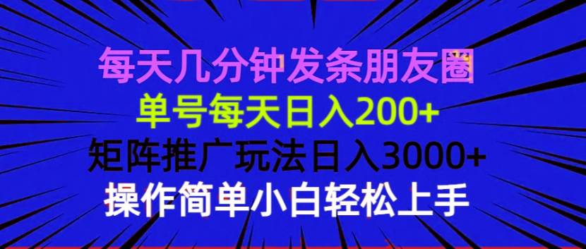 每天几分钟发条朋友圈 单号每天日入200+ 矩阵推广玩法日入3000+ 操作简…-温馨分享网