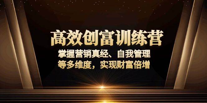 高效创富训练营：掌握营销真经、自我管理等多维度，实现财富倍增-温馨分享网