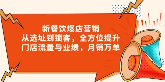 新餐饮爆店营销，从选址到锁客，全方位提升门店流量与业绩，月销万单-温馨分享网