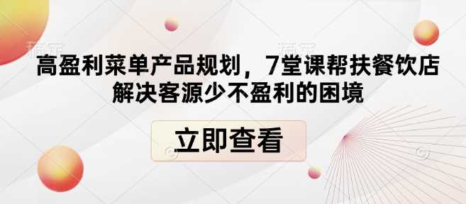 高盈利菜单产品规划，7堂课帮扶餐饮店解决客源少不盈利的困境-温馨分享网