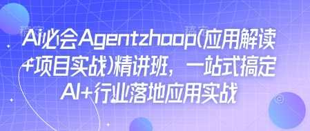 Ai必会Agent(应用解读+项目实战)精讲班，一站式搞定AI+行业落地应用实战-温馨分享网