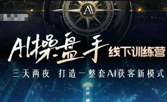 AI操盘手线下训练营，打造AI获客新模式，跟上ai时代，新商业-温馨分享网