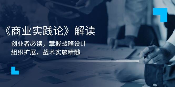 《商业实践论》解读：创业者必读，掌握战略设计，组织扩展，战术实施精髓-温馨分享网