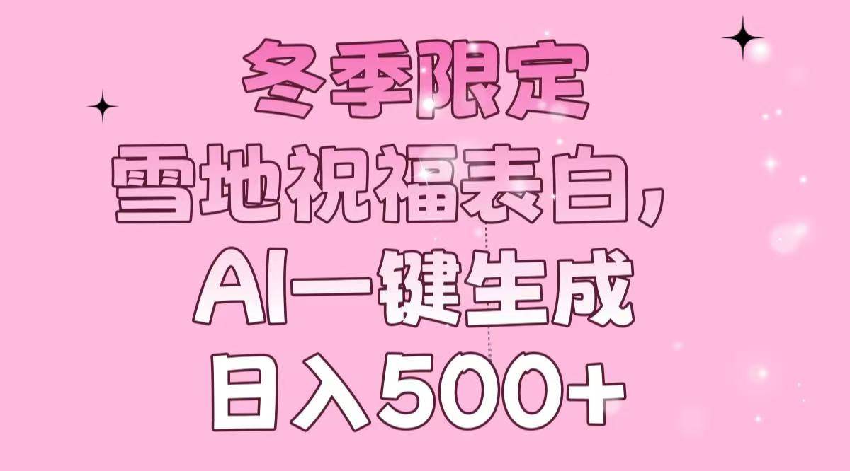 冬季限定，雪地祝福表白，AI一键生成，日入500+-温馨分享网