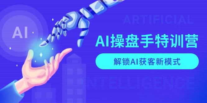 AI操盘手特训营，解锁AI获客新模式，全面掌握AI商业应用与提示词技巧-温馨分享网