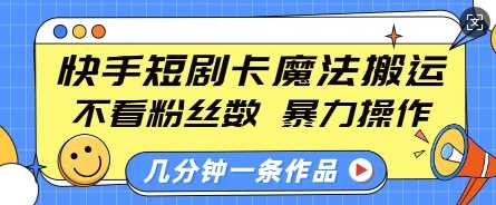 快手短剧卡魔法搬运，不看粉丝数，暴力操作，几分钟一条作品，小白也能快速上手-温馨分享网