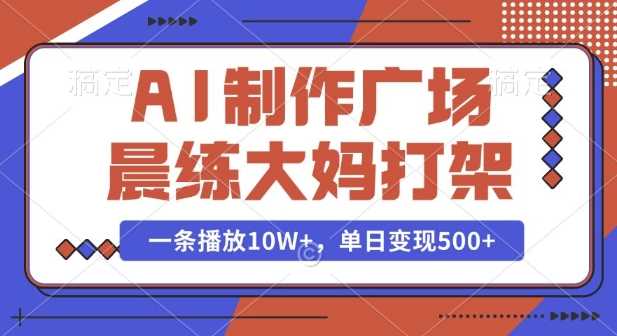 AI制作广场晨练大妈打架，一条播放10W+，单日变现多张【揭秘】-温馨分享网