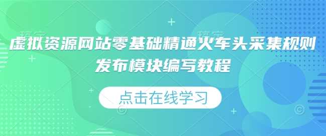 虚拟资源网站零基础精通火车头采集规则发布模块编写教程-温馨分享网