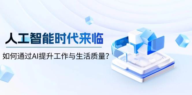 人工智能时代来临，如何通过AI提升工作与生活质量？-温馨分享网