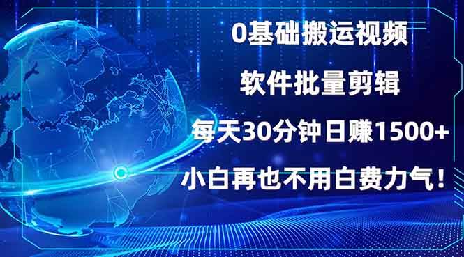 0基础搬运视频，批量剪辑，每天30分钟日赚1500+，小白再也不用白费…-温馨分享网