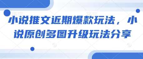 小说推文近期爆款玩法，小说原创多图升级玩法分享-温馨分享网
