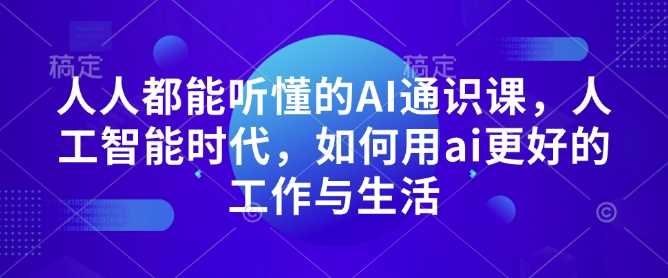 人人都能听懂的AI通识课，人工智能时代，如何用ai更好的工作与生活-温馨分享网
