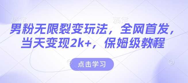 男粉无限裂变玩法，全网首发，当天变现2k+，保姆级教程【永久更新】【揭秘】-温馨分享网