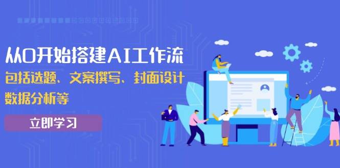 从0开始搭建AI工作流，包括选题、文案撰写、封面设计、数据分析等-温馨分享网