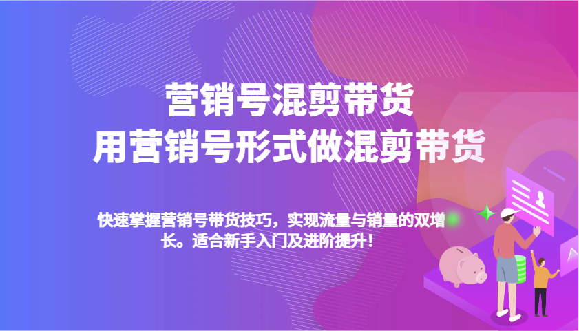 营销号混剪带货，用营销号形式做混剪带货，快速掌握带货技巧，实现流量与销量双增长-温馨分享网