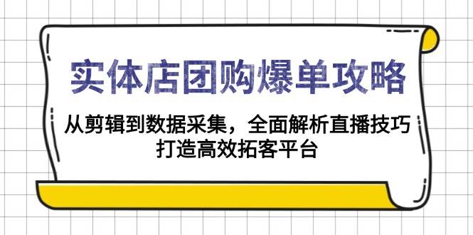 实体店团购爆单攻略：从剪辑到数据采集，全面解析直播技巧，打造高效拓客平台-温馨分享网