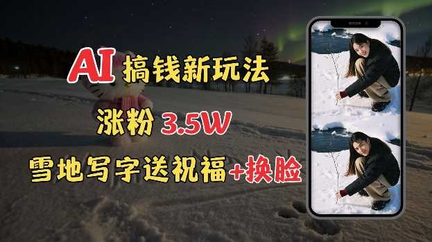 冬季搞钱新玩法，雪地写字表白送祝福、换脸，用免费AI手把手教你制作，轻松涨粉3.5w，接单到手软-温馨分享网