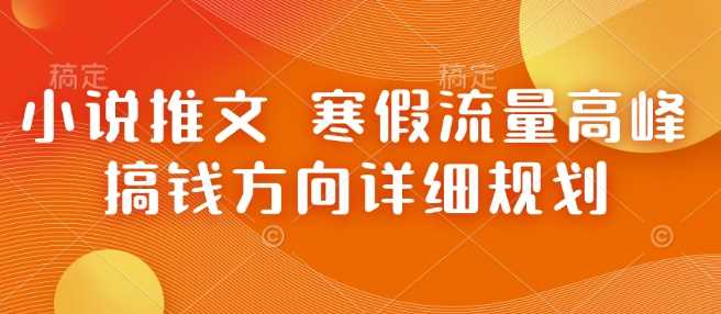 小说推文 寒假流量高峰 搞钱方向详细规划-温馨分享网